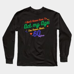 I don't know how to act at my age. I've never been this old before Long Sleeve T-Shirt